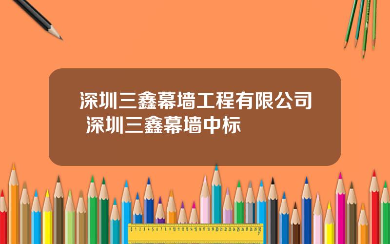 深圳三鑫幕墙工程有限公司 深圳三鑫幕墙中标